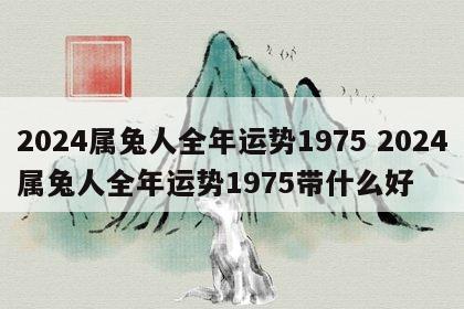 2024属兔人全年运势1975 2024属兔人全年运势1975带什么好