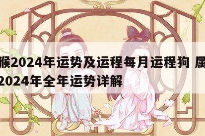 属猴2024年运势及运程每月运程狗 属猴人2024年全年运势详解