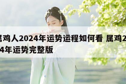 属鸡人2024年运势运程如何看 属鸡2024年运势完整版