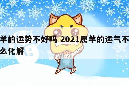 属羊的运势不好吗 2021属羊的运气不好怎么化解