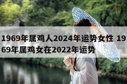 1969年属鸡人2024年运势女性 1969年属鸡女在2022年运势