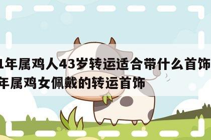 81年属鸡人43岁转运适合带什么首饰 81年属鸡女佩戴的转运首饰