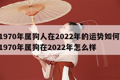 1970年属狗人在2022年的运势如何 1970年属狗在2022年怎么样