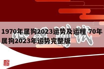 1970年属狗2023运势及运程 70年属狗2023年运势完整版