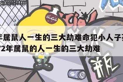 72年属鼠人一生的三大劫难命犯小人子孙不和 72年属鼠的人一生的三大劫难