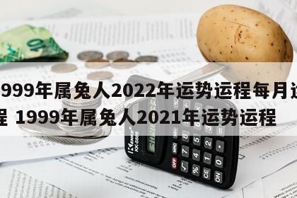 1999年属兔人2022年运势运程每月运程 1999年属兔人2021年运势运程