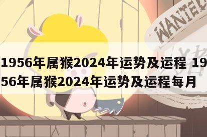 1956年属猴2024年运势及运程 1956年属猴2024年运势及运程每月