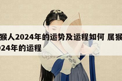 属猴人2024年的运势及运程如何 属猴在2024年的运程
