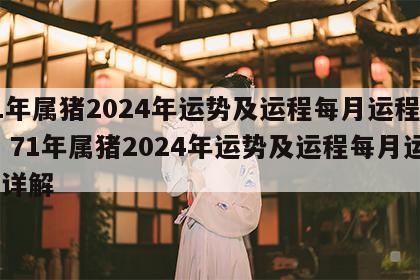 71年属猪2024年运势及运程每月运程详解 71年属猪2024年运势及运程每月运程详解