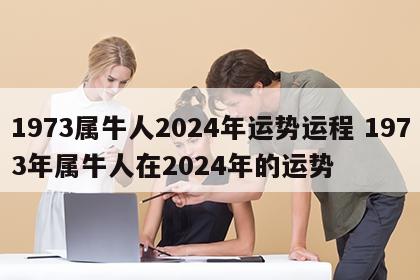 1973属牛人2024年运势运程 1973年属牛人在2024年的运势