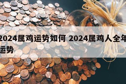 2024属鸡运势如何 2024属鸡人全年运势