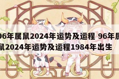 96年属鼠2024年运势及运程 96年属鼠2024年运势及运程1984年出生
