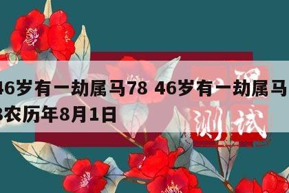 46岁有一劫属马78 46岁有一劫属马78农历年8月1日
