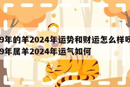 79年的羊2024年运势和财运怎么样呀 79年属羊2024年运气如何