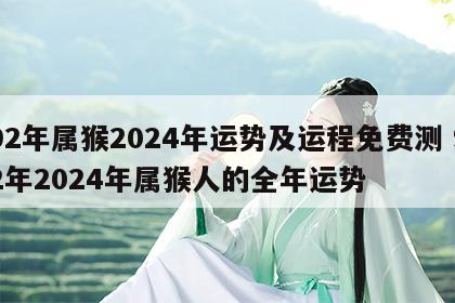 92年属猴2024年运势及运程免费测 92年2024年属猴人的全年运势