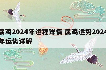属鸡2024年运程详情 属鸡运势2024年运势详解