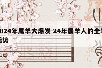 2024年属羊大爆发 24年属羊人的全年运势