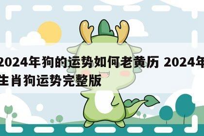 2024年狗的运势如何老黄历 2024年生肖狗运势完整版