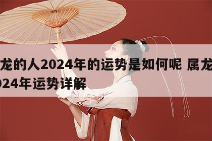 属龙的人2024年的运势是如何呢 属龙的2024年运势详解