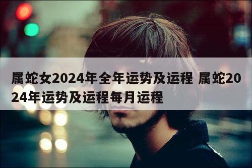 属蛇女2024年全年运势及运程 属蛇2024年运势及运程每月运程