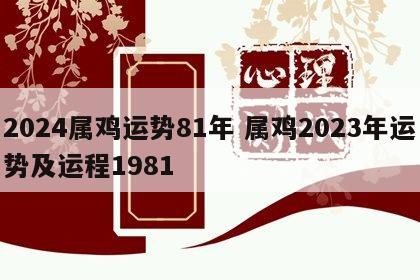 2024属鸡运势81年 属鸡2023年运势及运程1981