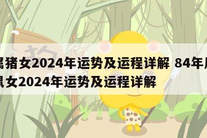 属猪女2024年运势及运程详解 84年属鼠女2024年运势及运程详解