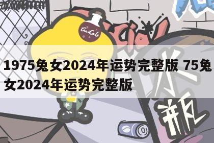 1975兔女2024年运势完整版 75兔女2024年运势完整版