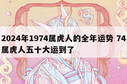 2024年1974属虎人的全年运势 74属虎人五十大运到了