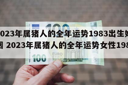 2023年属猪人的全年运势1983出生婚姻 2023年属猪人的全年运势女性1983