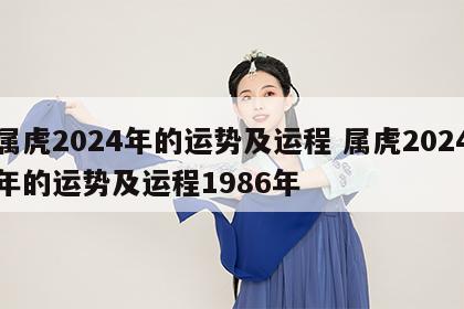 属虎2024年的运势及运程 属虎2024年的运势及运程1986年