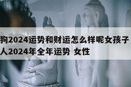 属狗2024运势和财运怎么样呢女孩子 属狗人2024年全年运势 女性