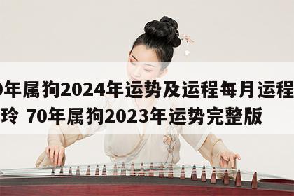 70年属狗2024年运势及运程每月运程麦玲玲 70年属狗2023年运势完整版