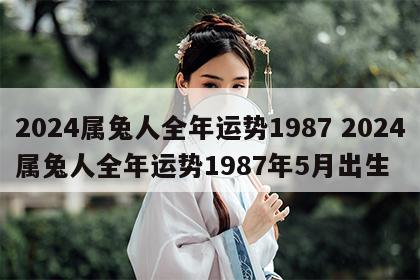 2024属兔人全年运势1987 2024属兔人全年运势1987年5月出生