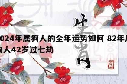 2024年属狗人的全年运势如何 82年属狗人42岁过七劫