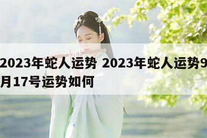 2023年蛇人运势 2023年蛇人运势9月17号运势如何