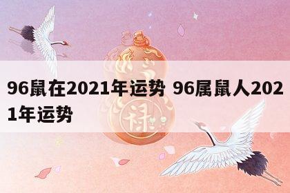 96鼠在2021年运势 96属鼠人2021年运势