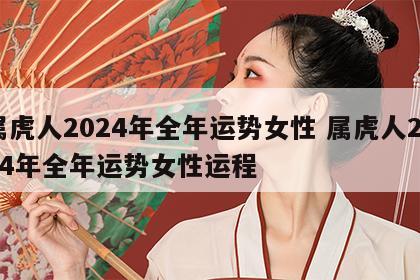 属虎人2024年全年运势女性 属虎人2024年全年运势女性运程