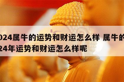 2024属牛的运势和财运怎么样 属牛的2024年运势和财运怎么样呢