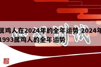 属鸡人在2024年的全年运势 2024年1993属鸡人的全年运势