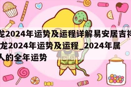 属龙2024年运势及运程详解易安居吉祥网 属龙2024年运势及运程_2024年属龙人的全年运势