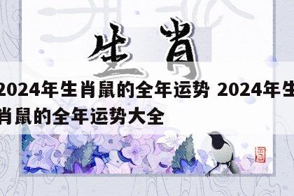 2024年生肖鼠的全年运势 2024年生肖鼠的全年运势大全