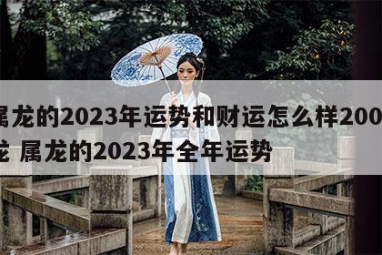 属龙的2023年运势和财运怎么样2000龙 属龙的2023年全年运势