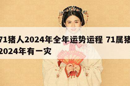 71猪人2024年全年运势运程 71属猪2024年有一灾