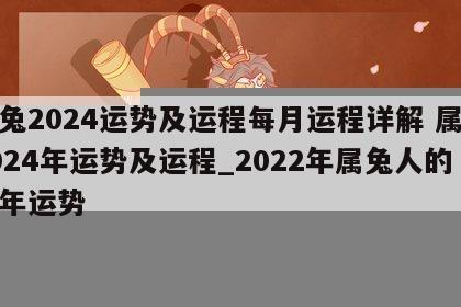 属兔2024运势及运程每月运程详解 属兔2024年运势及运程_2022年属兔人的全年运势