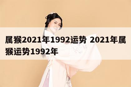 属猴2021年1992运势 2021年属猴运势1992年