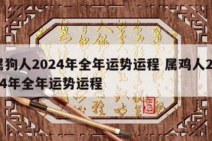 属狗人2024年全年运势运程 属鸡人2024年全年运势运程