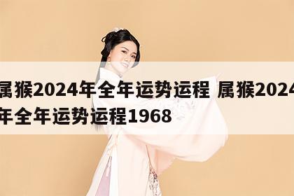 属猴2024年全年运势运程 属猴2024年全年运势运程1968
