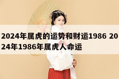 2024年属虎的运势和财运1986 2024年1986年属虎人命运