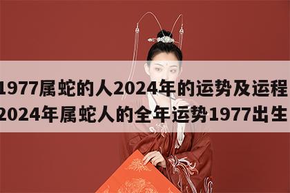 1977属蛇的人2024年的运势及运程 2024年属蛇人的全年运势1977出生