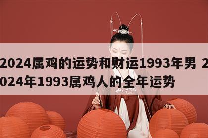 2024属鸡的运势和财运1993年男 2024年1993属鸡人的全年运势